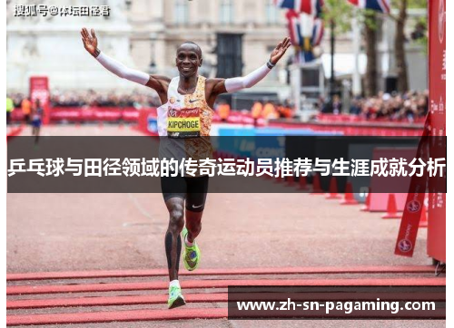 乒乓球与田径领域的传奇运动员推荐与生涯成就分析 乒乓球与田径领域的传奇运动员推荐与生涯成就分析