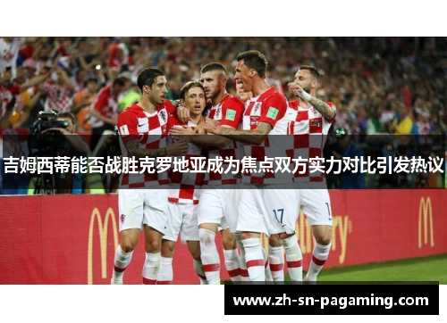 吉姆西蒂能否战胜克罗地亚成为焦点双方实力对比引发热议 吉姆西蒂能否战胜克罗地亚成为焦点双方实力对比引发热议