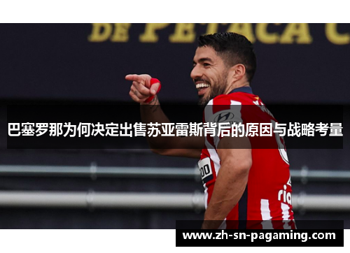巴塞罗那为何决定出售苏亚雷斯背后的原因与战略考量