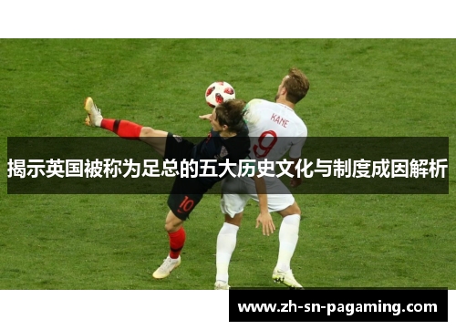 揭示英国被称为足总的五大历史文化与制度成因解析