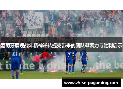 葡萄牙展现战斗精神逆转捷克带来的团队凝聚力与胜利启示