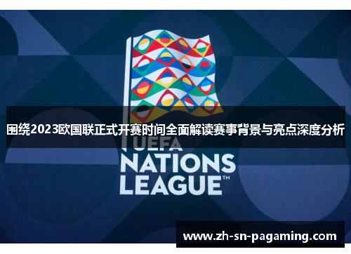 围绕2023欧国联正式开赛时间全面解读赛事背景与亮点深度分析