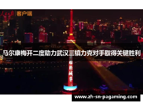 马尔康梅开二度助力武汉三镇力克对手取得关键胜利