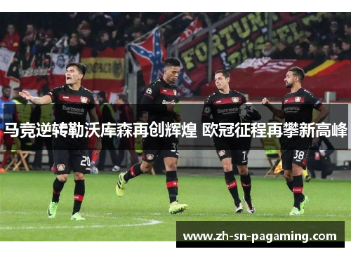 马竞逆转勒沃库森再创辉煌 欧冠征程再攀新高峰