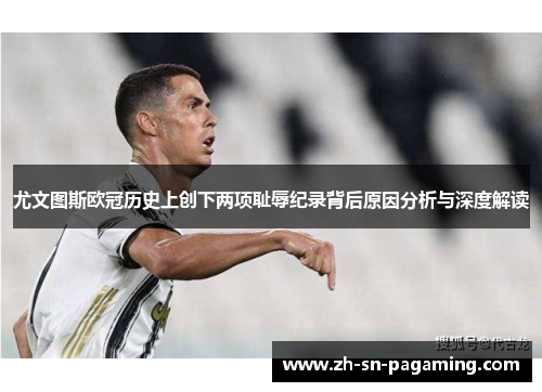 尤文图斯欧冠历史上创下两项耻辱纪录背后原因分析与深度解读 尤文图斯欧冠历史上创下两项耻辱纪录背后原因分析与深度解读