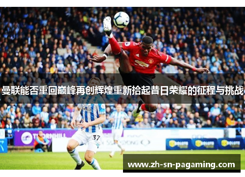 曼联能否重回巅峰再创辉煌重新拾起昔日荣耀的征程与挑战