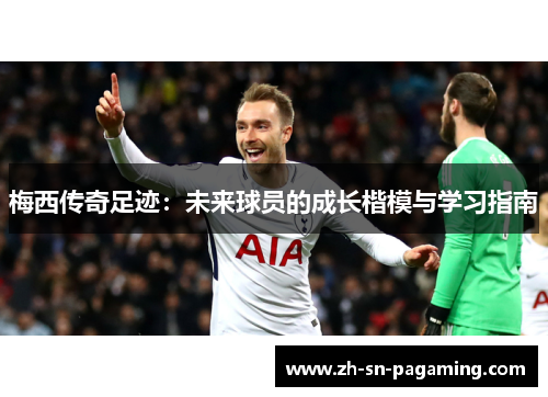 梅西传奇足迹:未来球员的成长楷模与学习指南 梅西传奇足迹:未来球员的成长楷模与学习指南