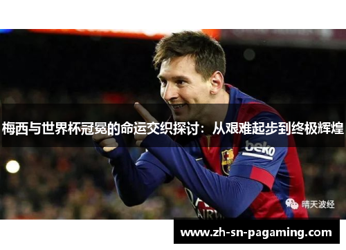 梅西与世界杯冠冕的命运交织探讨:从艰难起步到终极辉煌 梅西与世界杯冠冕的命运交织探讨:从艰难起步到终极辉煌