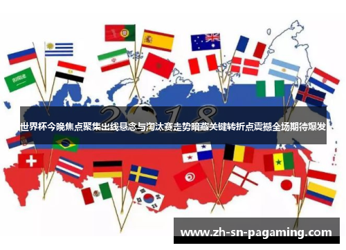 世界杯今晚焦点聚集出线悬念与淘汰赛走势暗藏关键转折点震撼全场期待爆发 世界杯今晚焦点聚集出线悬念与淘汰赛走势暗藏关键转折点震撼全场期待爆发
