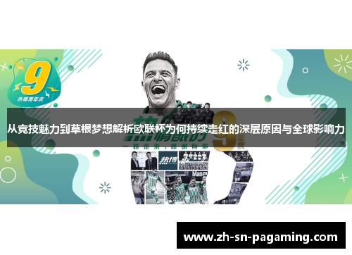 从竞技魅力到草根梦想解析欧联杯为何持续走红的深层原因与全球影响力