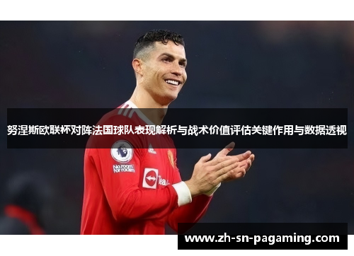 努涅斯欧联杯对阵法国球队表现解析与战术价值评估关键作用与数据透视