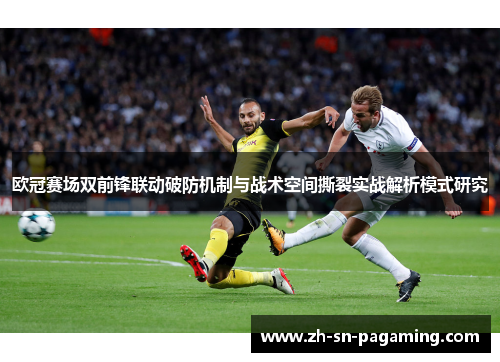 欧冠赛场双前锋联动破防机制与战术空间撕裂实战解析模式研究