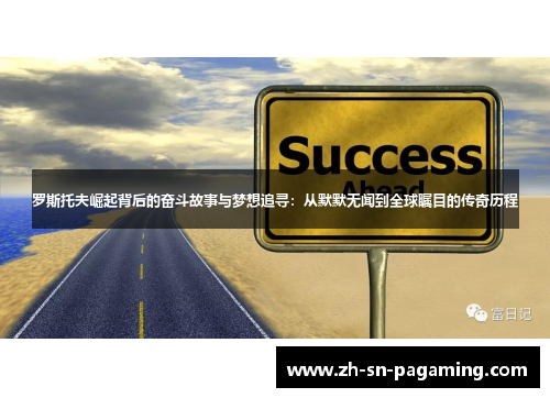 罗斯托夫崛起背后的奋斗故事与梦想追寻：从默默无闻到全球瞩目的传奇历程