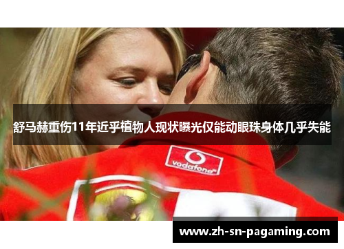舒马赫重伤11年近乎植物人现状曝光仅能动眼珠身体几乎失能 舒马赫重伤11年近乎植物人现状曝光仅能动眼珠身体几乎失能