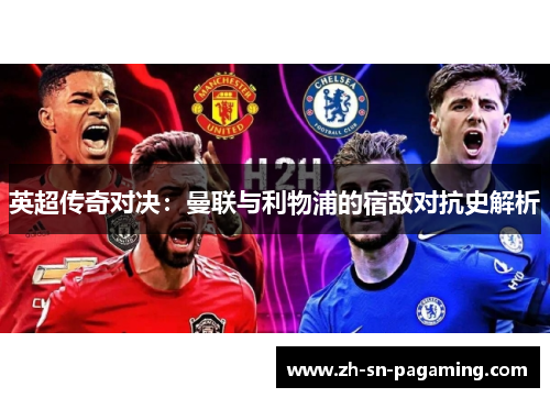 英超传奇对决:曼联与利物浦的宿敌对抗史解析 英超传奇对决:曼联与利物浦的宿敌对抗史解析
