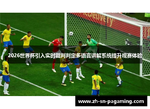 2026世界杯引入实时裁判判定多语言讲解系统提升观赛体验 2026世界杯引入实时裁判判定多语言讲解系统提升观赛体验