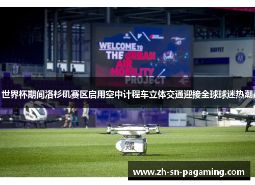 世界杯期间洛杉矶赛区启用空中计程车立体交通迎接全球球迷热潮