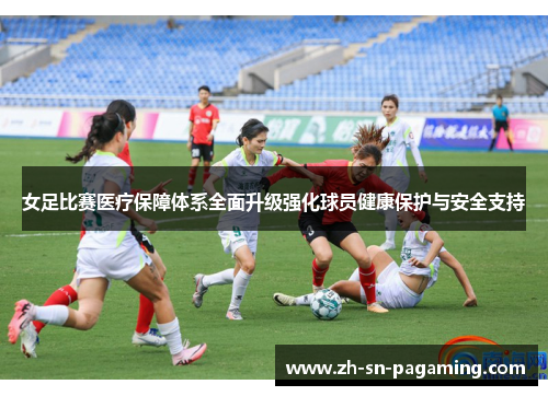 女足比赛医疗保障体系全面升级强化球员健康保护与安全支持