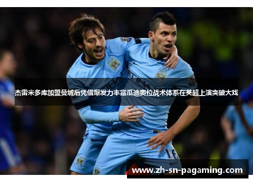 杰雷米多库加盟曼城后凭借爆发力丰富瓜迪奥拉战术体系在英超上演突破大戏 杰雷米多库加盟曼城后凭借爆发力丰富瓜迪奥拉战术体系在英超上演突破大戏