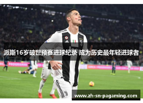 派斯16岁破世预赛进球纪录 成为历史最年轻进球者 派斯16岁破世预赛进球纪录 成为历史最年轻进球者