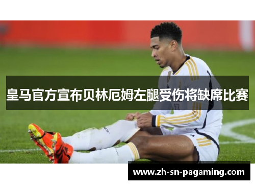 皇马官方宣布贝林厄姆左腿受伤将缺席比赛