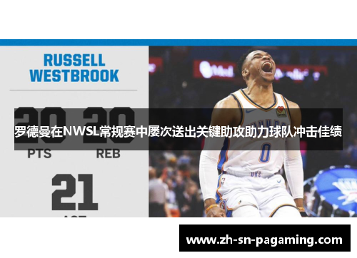 罗德曼在NWSL常规赛中屡次送出关键助攻助力球队冲击佳绩 罗德曼在NWSL常规赛中屡次送出关键助攻助力球队冲击佳绩