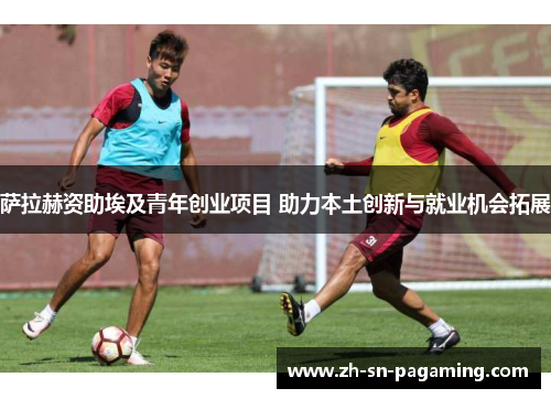 萨拉赫资助埃及青年创业项目 助力本土创新与就业机会拓展