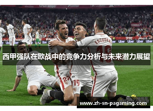 西甲强队在欧战中的竞争力分析与未来潜力展望 西甲强队在欧战中的竞争力分析与未来潜力展望