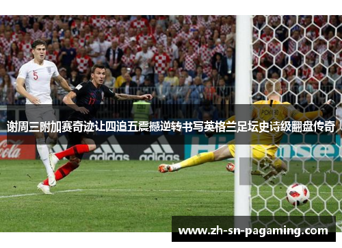 谢周三附加赛奇迹让四追五震撼逆转书写英格兰足坛史诗级翻盘传奇 谢周三附加赛奇迹让四追五震撼逆转书写英格兰足坛史诗级翻盘传奇