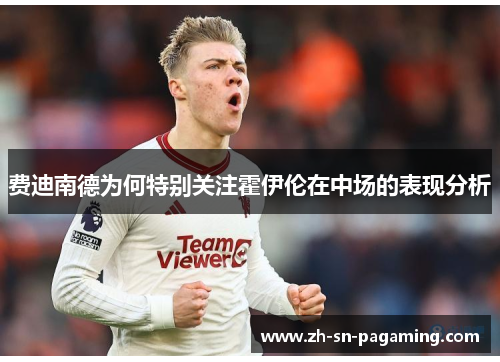 费迪南德为何特别关注霍伊伦在中场的表现分析 费迪南德为何特别关注霍伊伦在中场的表现分析