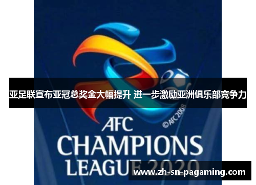 亚足联宣布亚冠总奖金大幅提升 进一步激励亚洲俱乐部竞争力 亚足联宣布亚冠总奖金大幅提升 进一步激励亚洲俱乐部竞争力