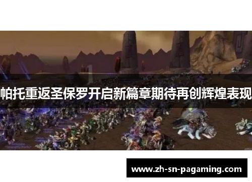 帕托重返圣保罗开启新篇章期待再创辉煌表现 帕托重返圣保罗开启新篇章期待再创辉煌表现