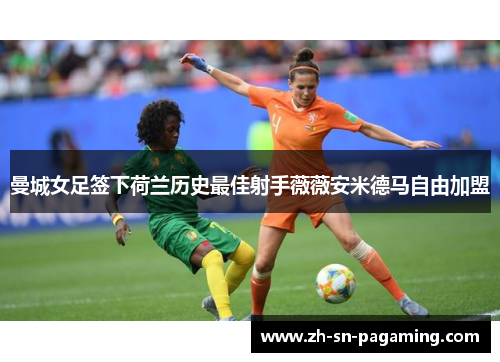曼城女足签下荷兰历史最佳射手薇薇安米德马自由加盟 曼城女足签下荷兰历史最佳射手薇薇安米德马自由加盟