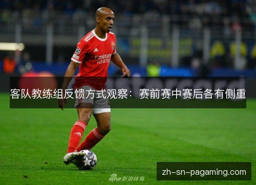 客队教练组反馈方式观察：赛前赛中赛后各有侧重