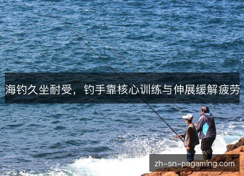 海钓久坐耐受，钓手靠核心训练与伸展缓解疲劳